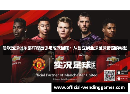 曼联足球俱乐部辉煌历史与成就回顾：从创立到全球足球帝国的崛起