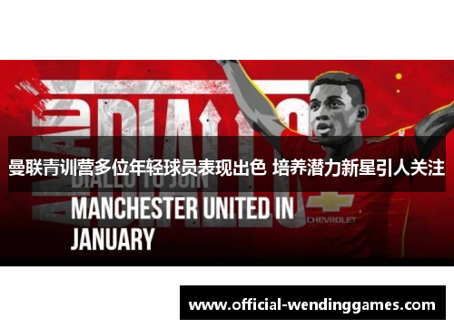 曼联青训营多位年轻球员表现出色 培养潜力新星引人关注