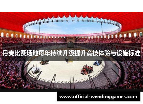 丹麦比赛场地每年持续升级提升竞技体验与设施标准