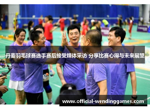 丹麦羽毛球赛选手赛后接受媒体采访 分享比赛心得与未来展望