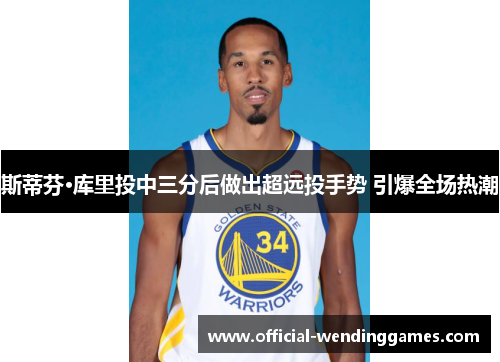 斯蒂芬·库里投中三分后做出超远投手势 引爆全场热潮
