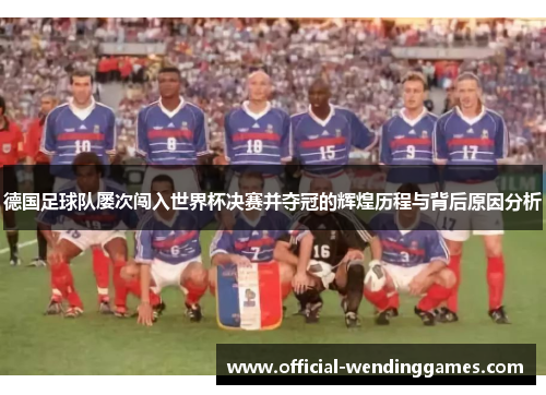 德国足球队屡次闯入世界杯决赛并夺冠的辉煌历程与背后原因分析