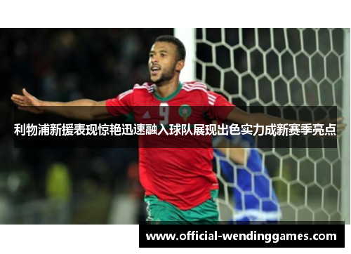 利物浦新援表现惊艳迅速融入球队展现出色实力成新赛季亮点