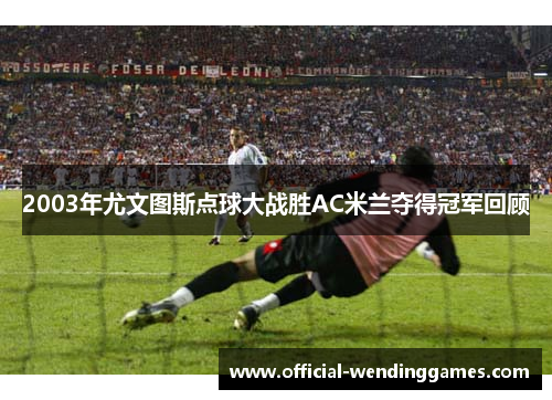 2003年尤文图斯点球大战胜AC米兰夺得冠军回顾