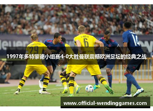 1997年多特蒙德小组赛4-0大胜曼联震撼欧洲足坛的经典之战