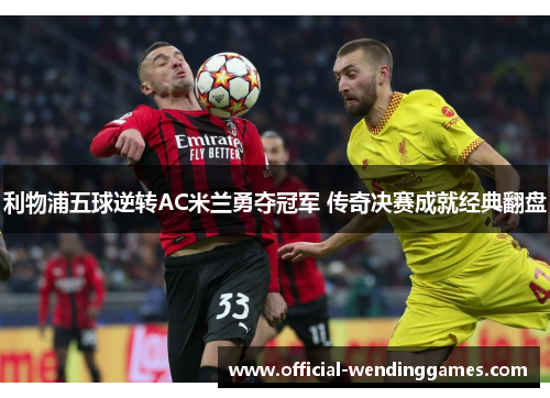 利物浦五球逆转AC米兰勇夺冠军 传奇决赛成就经典翻盘