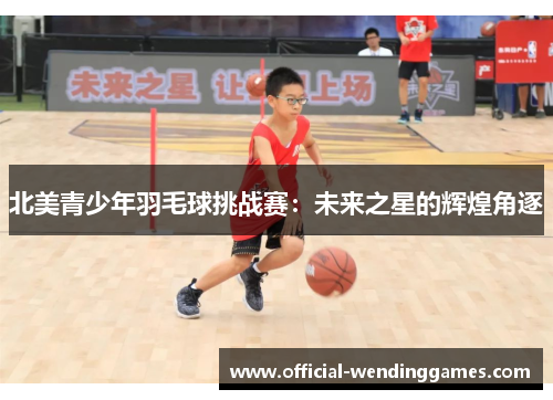 北美青少年羽毛球挑战赛：未来之星的辉煌角逐