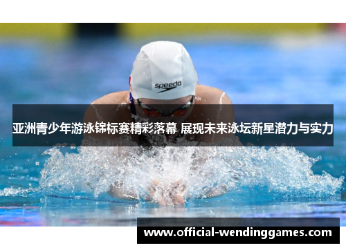 亚洲青少年游泳锦标赛精彩落幕 展现未来泳坛新星潜力与实力
