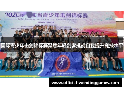 国际青少年击剑锦标赛聚焦年轻剑客挑战自我提升竞技水平