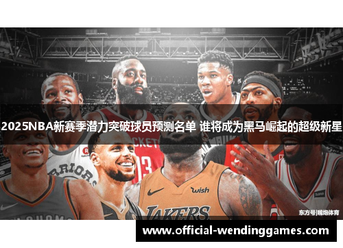 2025NBA新赛季潜力突破球员预测名单 谁将成为黑马崛起的超级新星