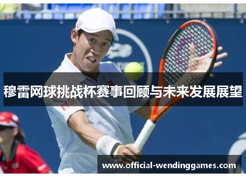 穆雷网球挑战杯赛事回顾与未来发展展望