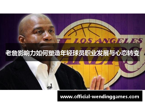 老詹影响力如何塑造年轻球员职业发展与心态转变