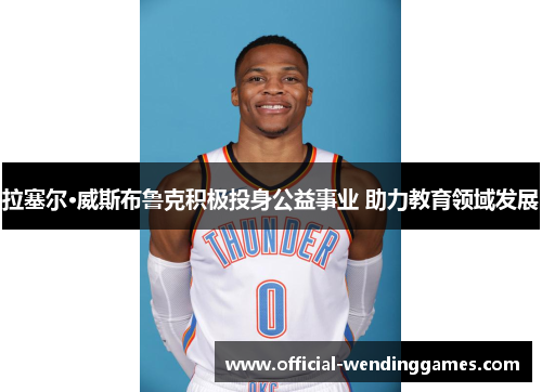 拉塞尔·威斯布鲁克积极投身公益事业 助力教育领域发展