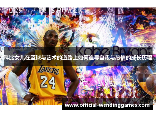 科比女儿在篮球与艺术的道路上如何追寻自我与热情的成长历程