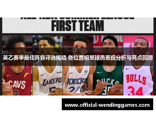 英乙赛季最佳阵容评选揭晓 各位置明星球员表现分析与亮点回顾