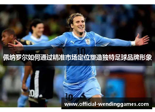 佩纳罗尔如何通过精准市场定位塑造独特足球品牌形象