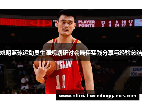 姚明篮球运动员生涯规划研讨会最佳实践分享与经验总结