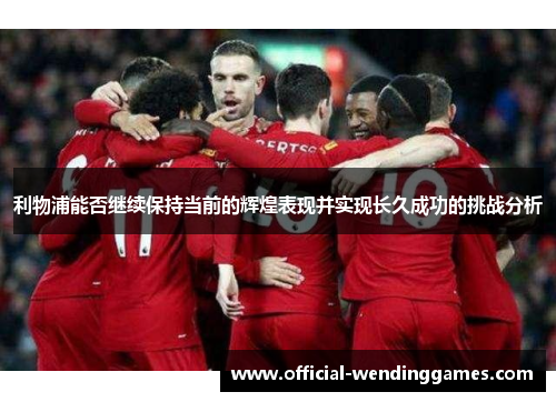 利物浦能否继续保持当前的辉煌表现并实现长久成功的挑战分析