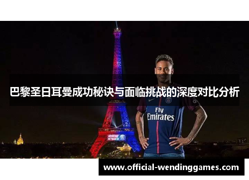 巴黎圣日耳曼成功秘诀与面临挑战的深度对比分析