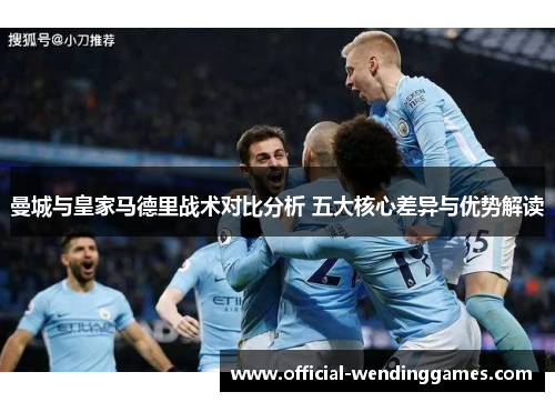 曼城与皇家马德里战术对比分析 五大核心差异与优势解读