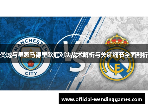 曼城与皇家马德里欧冠对决战术解析与关键细节全面剖析