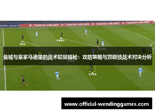 曼城与皇家马德里的战术较量揭秘：攻防策略与顶级技战术对决分析