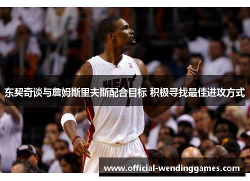 东契奇谈与詹姆斯里夫斯配合目标 积极寻找最佳进攻方式