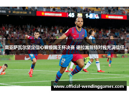 奥亚萨瓦尔坚定信心晋级国王杯决赛 德拉富恩特对我充满信任