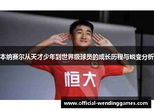 本纳赛尔从天才少年到世界级球员的成长历程与蜕变分析