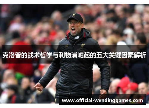 克洛普的战术哲学与利物浦崛起的五大关键因素解析