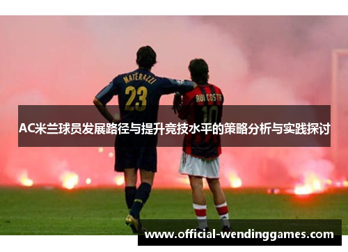 AC米兰球员发展路径与提升竞技水平的策略分析与实践探讨