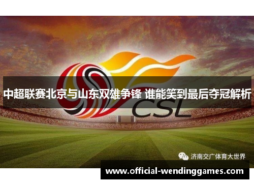 中超联赛北京与山东双雄争锋 谁能笑到最后夺冠解析