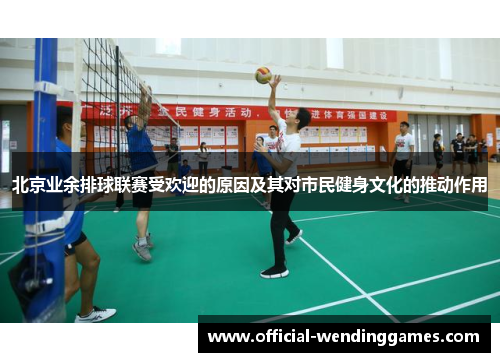 北京业余排球联赛受欢迎的原因及其对市民健身文化的推动作用