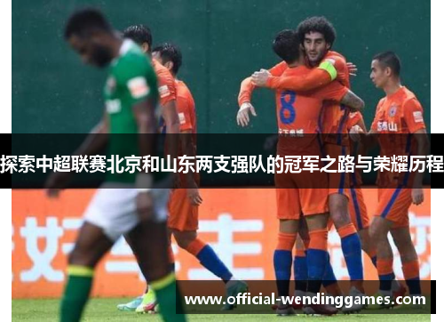 探索中超联赛北京和山东两支强队的冠军之路与荣耀历程