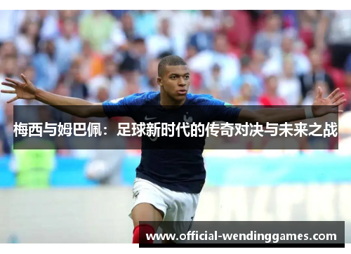 梅西与姆巴佩：足球新时代的传奇对决与未来之战