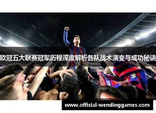 欧冠五大联赛冠军历程深度解析各队战术演变与成功秘诀
