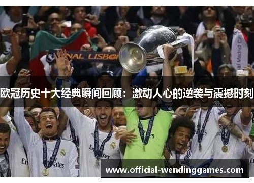 欧冠历史十大经典瞬间回顾：激动人心的逆袭与震撼时刻