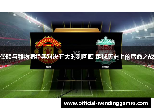曼联与利物浦经典对决五大时刻回顾 足球历史上的宿命之战