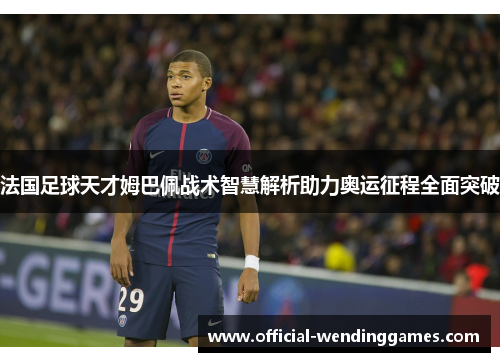 法国足球天才姆巴佩战术智慧解析助力奥运征程全面突破