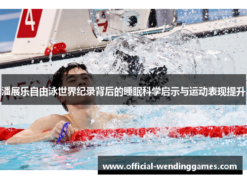 潘展乐自由泳世界纪录背后的睡眠科学启示与运动表现提升