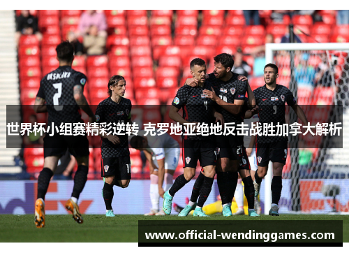 世界杯小组赛精彩逆转 克罗地亚绝地反击战胜加拿大解析