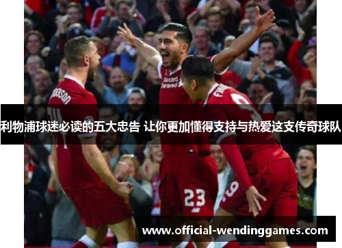 利物浦球迷必读的五大忠告 让你更加懂得支持与热爱这支传奇球队