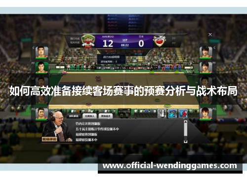 如何高效准备接续客场赛事的预赛分析与战术布局