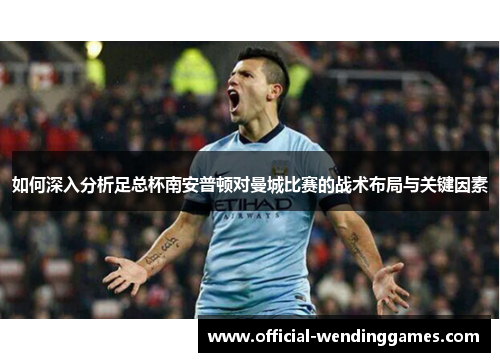如何深入分析足总杯南安普顿对曼城比赛的战术布局与关键因素