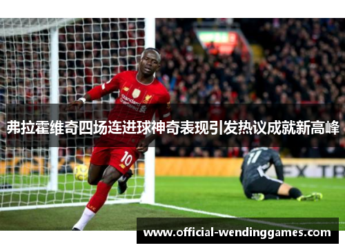 弗拉霍维奇四场连进球神奇表现引发热议成就新高峰