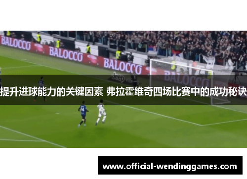 提升进球能力的关键因素 弗拉霍维奇四场比赛中的成功秘诀