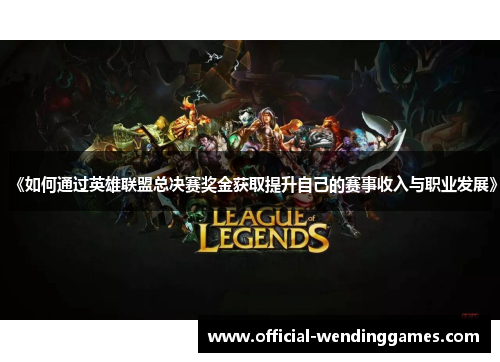 《如何通过英雄联盟总决赛奖金获取提升自己的赛事收入与职业发展》