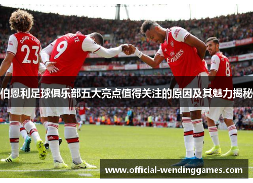 伯恩利足球俱乐部五大亮点值得关注的原因及其魅力揭秘