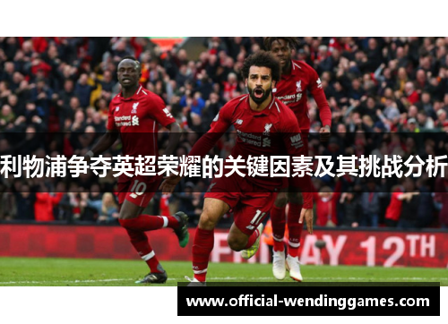 利物浦争夺英超荣耀的关键因素及其挑战分析