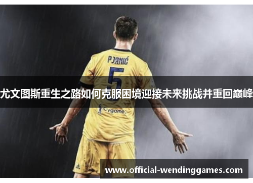 尤文图斯重生之路如何克服困境迎接未来挑战并重回巅峰